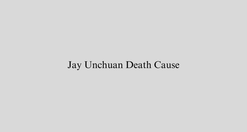 Jay Unchuan Death Cause