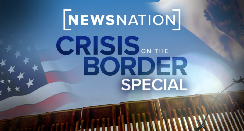 Live: NewsNation's Special Report, 'Crisis on the Border'
