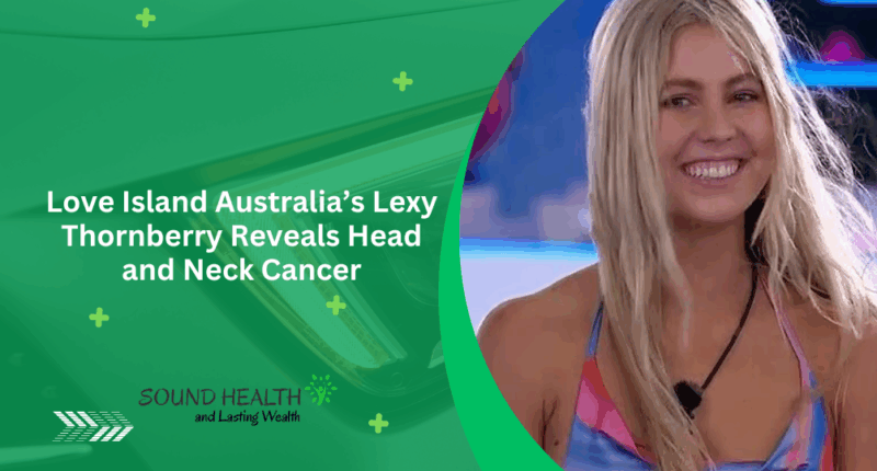 Love Island Australia’s Lexy Thornberry Reveals Head and Neck Cancer