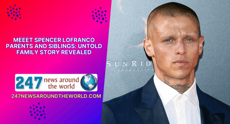 Meeet Spencer Lofranco Parents And Siblings: Untold Family Story Revealed