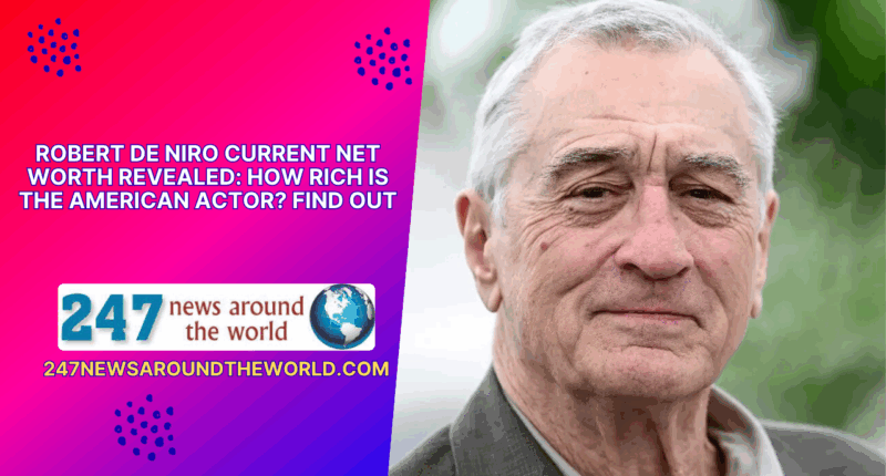 Robert De Niro Current Net Worth Revealed: How Rich Is The American Actor? Find Out