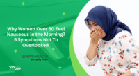 Why Women Over 50 Feel Nauseous in the Morning? 5 Symptoms Not To Overlooked