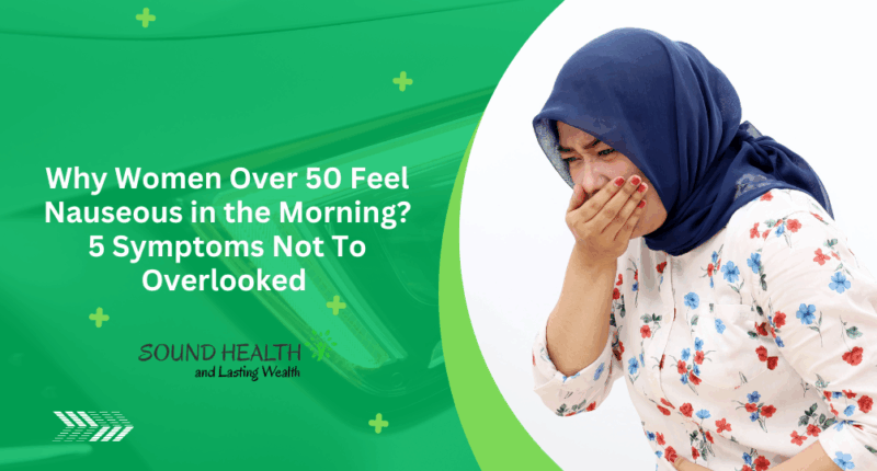 Why Women Over 50 Feel Nauseous in the Morning? 5 Symptoms Not To Overlooked