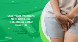 Stop Yeast Infections Now: Best Lube, Probiotics & Cotton Swap Tips