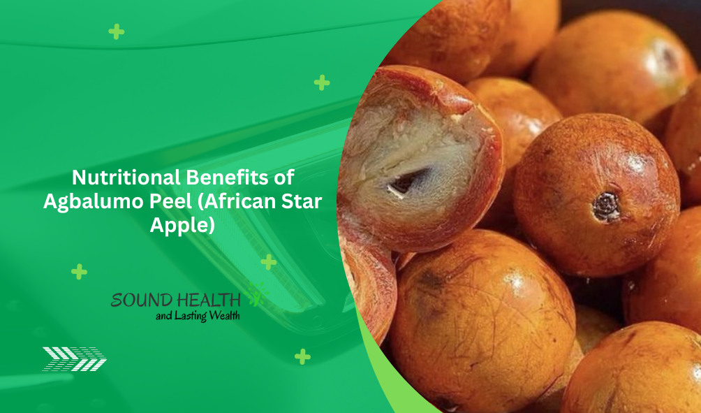 Nutritional Benefits of Agbalumo Peel (African Star Apple)