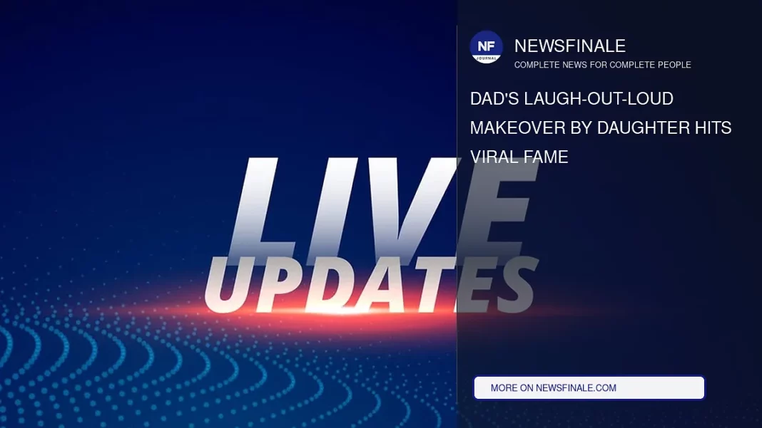 Dad's Laugh-Out-Loud Makeover by Daughter Hits Viral Fame - NewsFinale
