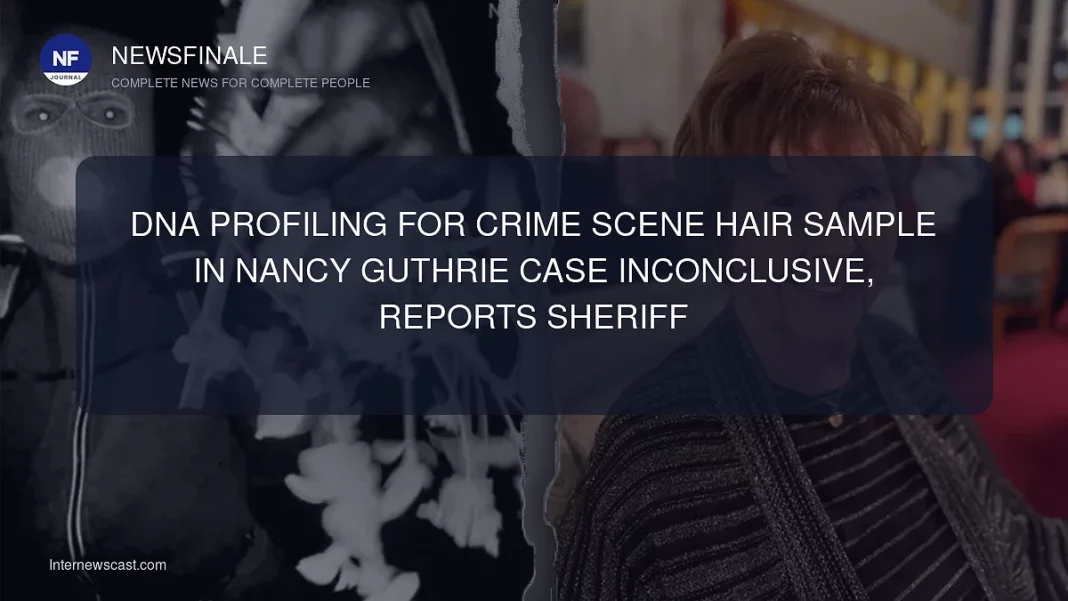 DNA Profiling for Crime Scene Hair Sample in Nancy Guthrie Case Inconclusive, Reports Sheriff - NewsFinale