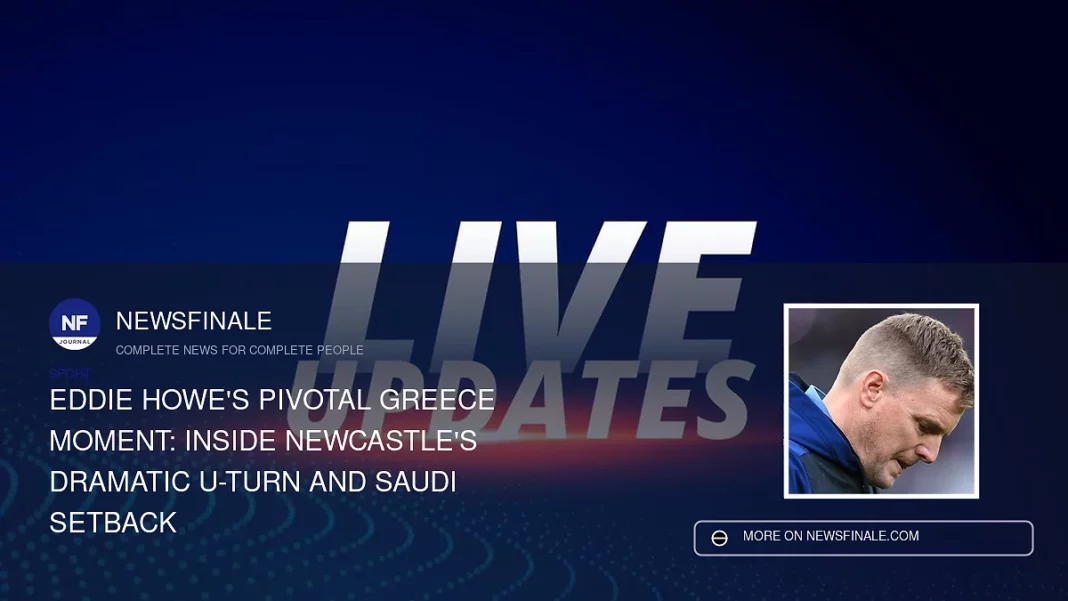 Eddie Howe's Pivotal Greece Moment: Inside Newcastle's Dramatic U-Turn and Saudi Setback - NewsFinale
