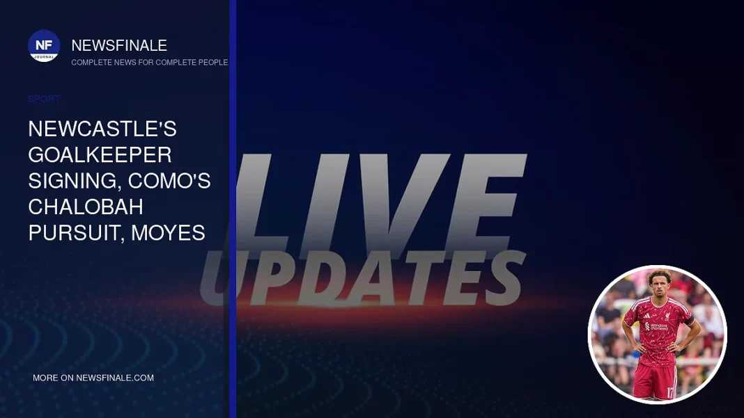 Newcastle's Goalkeeper Signing, Como's Chalobah Pursuit, Moyes Eyes Celtic Star, and Inter Bids £30m for Liverpool's Curtis Jones: Transfer Window Highlights - NewsFinale