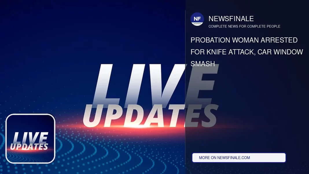 Probation Woman Arrested for Knife Attack, Car Window Smash - NewsFinale
