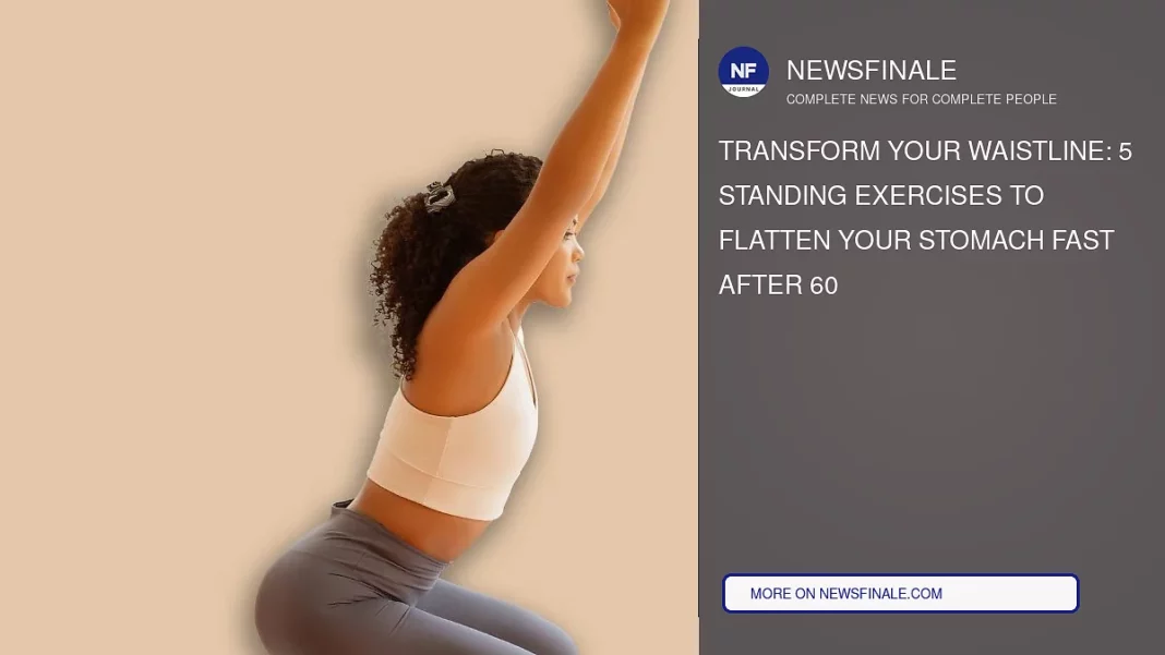 Transform Your Waistline: 5 Standing Exercises to Flatten Your Stomach Fast After 60 - NewsFinale