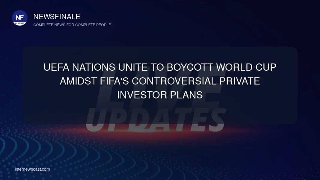 UEFA Nations Unite to Boycott World Cup Amidst FIFA's Controversial Private Investor Plans - NewsFinale