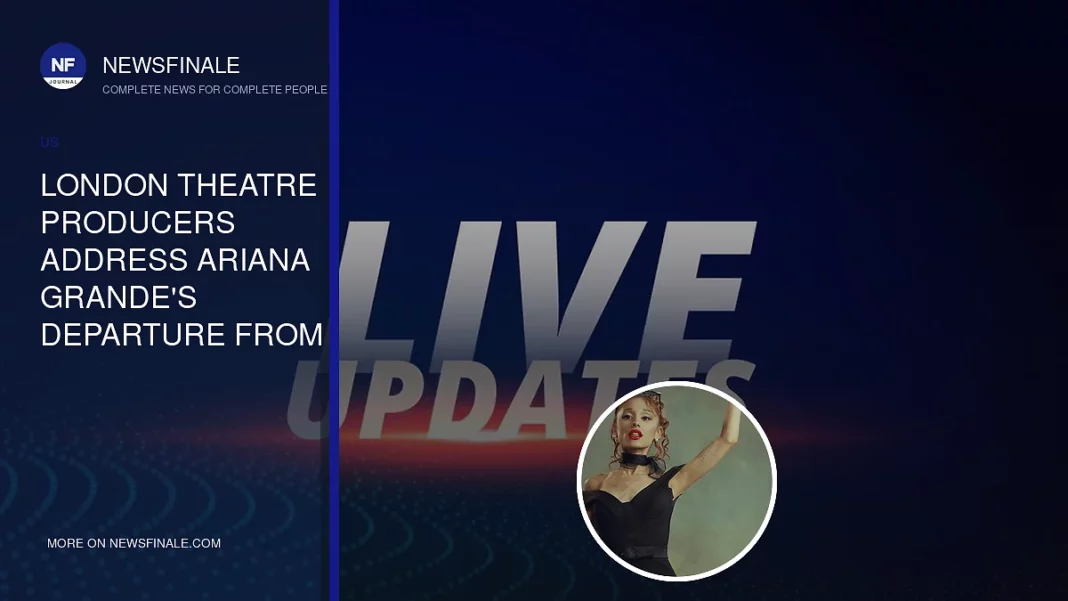 London Theatre Producers Address Ariana Grande's Departure from Upcoming Show - NewsFinale