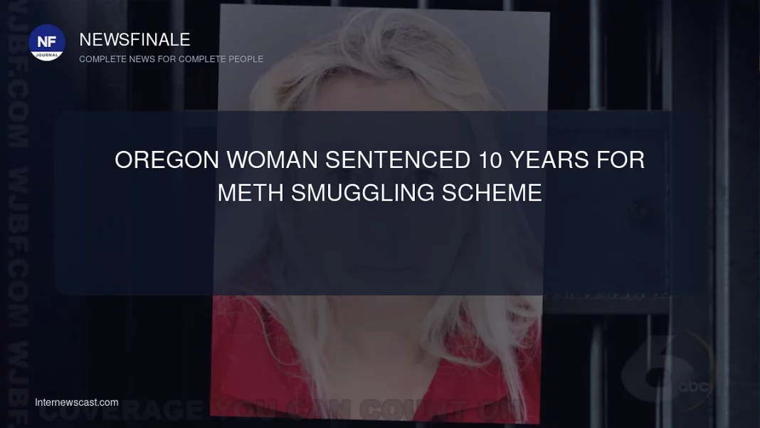 Oregon Woman Sentenced 10 Years for Meth Smuggling Scheme - NewsFinale